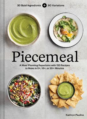 Piecemeal: A Meal-Planning Repertoire with 120 Recipes to Make in 5+, 15+, or 30+ Minutes by Kathryn Pauline 9781797219868