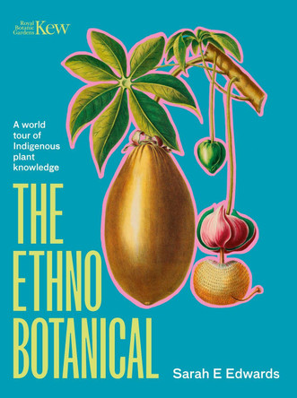 The Ethnobotanical: A world tour of Indigenous plant knowledge by Dr Sarah Edwards 9781529427400