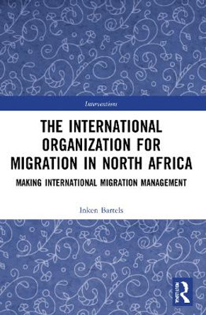 The International Organization for Migration in North Africa: Making International Migration Management by Inken Bartels 9781032068572