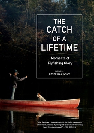 The Catch of a Lifetime: Moments of Flyfishing Glory by Peter Kaminsky 9781648291494