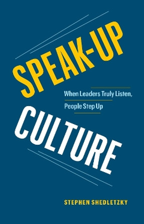 Speak-Up Culture: When Leaders Truly Listen, People Step Up by Stephen Shedletzky 9781774582848
