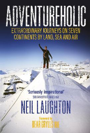 Adventureholic: Extraordinary Journeys on Seven Continents by Land, Sea and Air by Neil Laughton 9781915635464