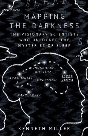 Mapping the Darkness: The Visionary Scientists Who Unlocked the Mysteries of Sleep by Kenneth Miller 9780861545162