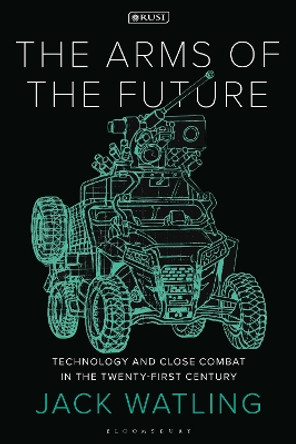 The Arms of the Future: Technology and Close Combat in the Twenty-First Century by Jack Watling 9781350352957