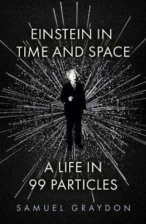 Einstein in Time and Space: A Life in 99 Particles by Samuel Graydon 9781529372489