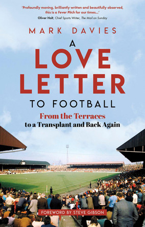 A Love Letter to Football: From the Terraces to a Transplant and Back Again Mark Davies 9781801504898
