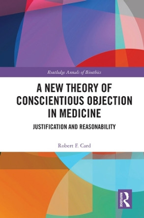 A New Theory of Conscientious Objection in Medicine: Justification and Reasonability by Robert F. Card 9780367492106