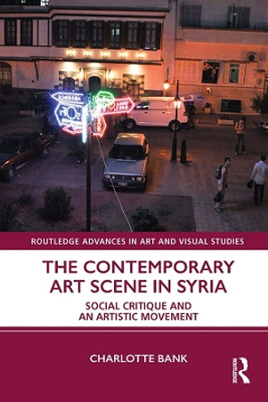 The Contemporary Art Scene in Syria: Social Critique and an Artistic Movement by Charlotte Bank 9780367499792
