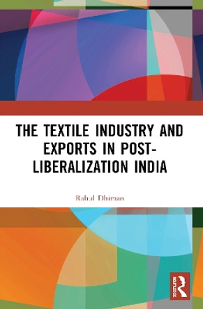 The Textile Industry and Exports in Post-Liberalization India by Rahul Dhiman 9780367504823