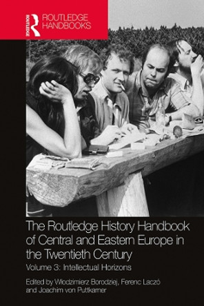 The Routledge History Handbook of Central and Eastern Europe in the Twentieth Century: Volume 3: Intellectual Horizons by Włodzimierz Borodziej 9780367518639
