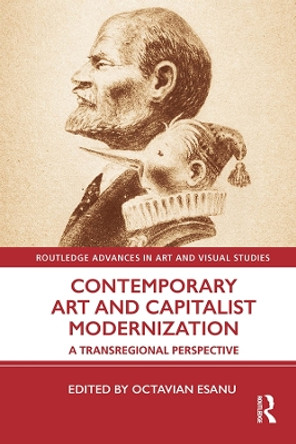 Contemporary Art and Capitalist Modernization: A Transregional Perspective by Octavian Esanu 9780367550943