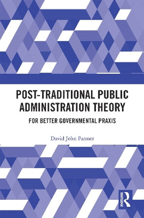 Post-Traditional Public Administration Theory: For Better Governmental Praxis by David Farmer 9780367683061