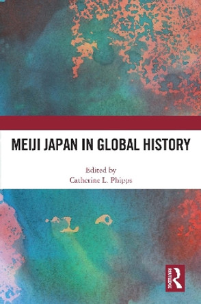 Meiji Japan in Global History by Catherine L. Phipps 9780367693343