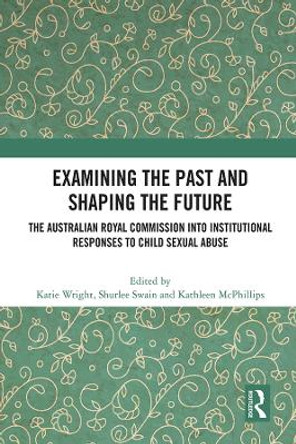 Examining the Past and Shaping the Future: The Australian Royal Commission into Institutional Responses to Child Sexual Abuse by Katie Wright 9780367696733