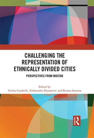 Challenging the Representation of Ethnically Divided Cities: Perspectives from Mostar by Giulia Carabelli 9780367707255