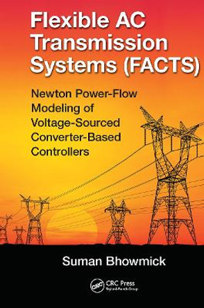 Flexible AC Transmission Systems (FACTS): Newton Power-Flow Modeling of Voltage-Sourced Converter-Based Controllers by Suman Bhowmick 9781138322677