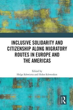 Inclusive Solidarity and Citizenship along Migratory Routes in Europe and the Americas by Helge Schwiertz 9781032041094