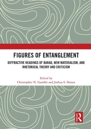 Figures of Entanglement: Diffractive Readings of Barad, New Materialism, and Rhetorical Theory and Criticism by Christopher N. Gamble 9781032050638