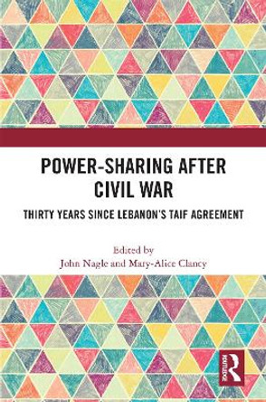 Power-Sharing after Civil War: Thirty Years since Lebanon’s Taif Agreement by John Nagle 9781032135472