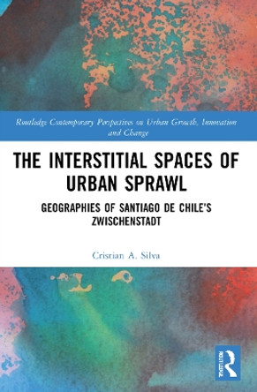 The Interstitial Spaces of Urban Sprawl: Geographies of Santiago de Chile’s Zwischenstadt by Cristian A. Silva 9781032170718