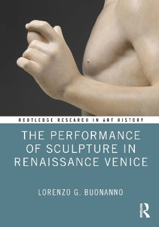 The Performance of Sculpture in Renaissance Venice by Lorenzo G. Buonanno 9781032204673