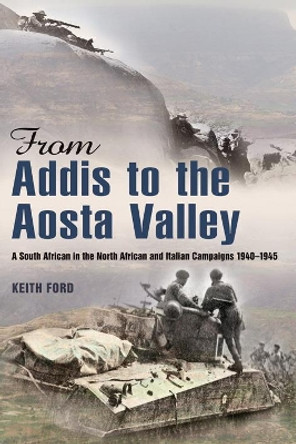 From Addis to the Aosta Valley: A South African in the North African and Italian Campaigns 1940-45 by Keith Ford 9781908916242