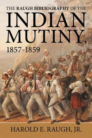 The Raugh Bibliography of the Indian Mutiny: 1857-1859 by Harold E. Raugh Jr 9781910777213