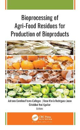 Bioprocessing of Agri-Food Residues for Production of Bioproducts by Adriana Carolina Flores-Gallegos 9781774638033