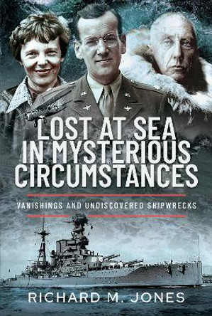 Lost at Sea in Mysterious Circumstances: Vanishings and Undiscovered Shipwrecks by Richard M Jones 9781399046213