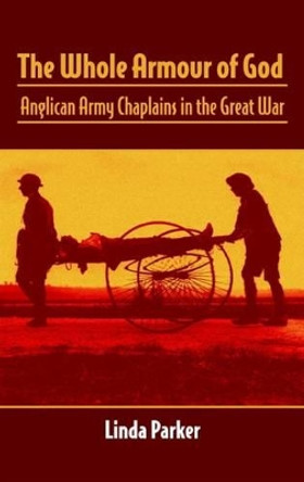 The Whole Armour of God: Anglican Army Chaplains in the Great War by Linda Parker 9781906033422