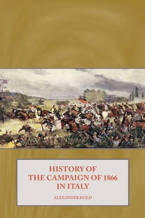 History of the Campaign of 1866 in Italy by Alexander Hold 9781906033620