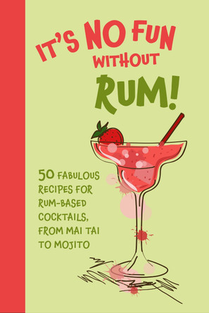 It’s No Fun Without Rum!: 50 Fabulous Recipes for Rum-Based Cocktails, from Mai Tai to Mojito by Dog 'n' Bone Books 9781912983810