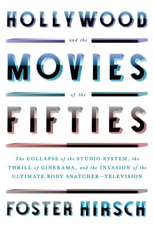 Hollywood and the Movies of the Fifties: The Collapse of the Studio System, the Thrill of Cinerama, and the Invasion of the Ultimate Body Snatcher--Television by Foster Hirsch 9780307958921