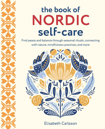 The Book of Nordic Self-Care: Find Peace and Balance Through Seasonal Rituals, Connecting with Nature, Mindfulness Practices, and More by Elisabeth Carlsson 9781800652668