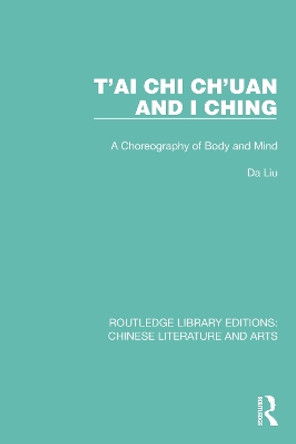 T'ai Chi Ch'uan and I Ching: A Choreography of Body and Mind by Da Liu 9781032249742