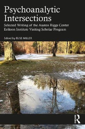 Psychoanalytic Intersections: Selected Writing of the Austen Riggs Center Erikson Institute Visiting Scholar Program by Elise Miller 9781032345284