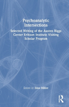 Psychoanalytic Intersections: Selected Writing of the Austen Riggs Center Erikson Institute Visiting Scholar Program by Elise Miller 9781032345291