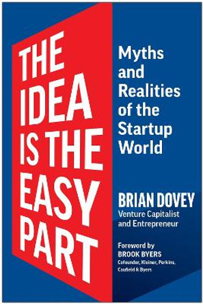 The Idea Is the Easy Part: Myths and Realities of the Startup World by Brian Dovey 9781637744048