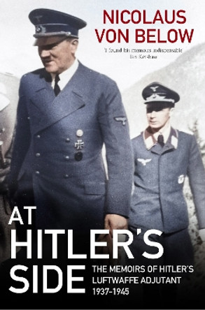 At Hitler's Side: The Memoirs of Hitler's Luftwaffe Adjutant, 1937 1945 by Nicolaus von Below 9781805000129