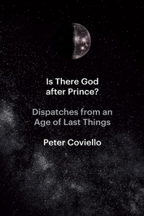 Is There God after Prince?: Dispatches from an Age of Last Things by Peter Coviello 9780226828084