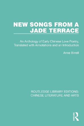 New Songs from a Jade Terrace: An Anthology of Early Chinese Love Poetry, Translated with Annotations and an Introduction by Anne Birrell 9780367770631