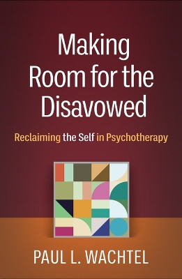 Making Room for the Disavowed: Reclaiming the Self in Psychotherapy Paul L. Wachtel 9781462553181
