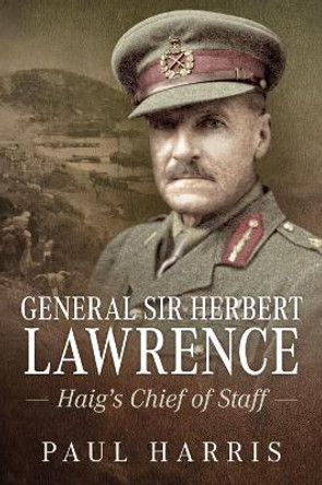 General Sir Herbert Lawrence: Haig'S Chief of Staff by Paul Harris 9781911628873