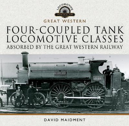 Four-coupled Tank Locomotive Classes Absorbed by the Great Western Railway by David Maidment 9781399095433