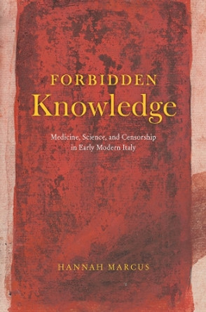 Forbidden Knowledge: Medicine, Science, and Censorship in Early Modern Italy by Hannah Marcus 9780226829470