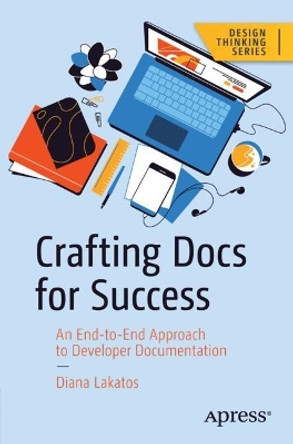 Crafting Docs for Success: An End-to-End Approach to Developer Documentation by Diana Lakatos 9781484295939