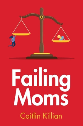 Failing Moms: Social Condemnation and Criminalization of Mothers by Caitlin Killian 9781509557721