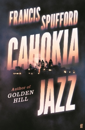 Cahokia Jazz: From the prizewinning author of Golden Hill ‘the best book of the century’ Richard Osman by Francis Spufford 9780571336876