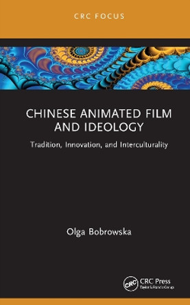 Classic Chinese Animated Film and Ideology: Tradition, Innovation, and Interculturality by Olga Bobrowska 9781032197647