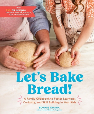 Let's Bake Bread!: A Family Cookbook to Foster Learning, Curiosity, and Skill Building in Your Kids by Bonnie Ohara 9781648290572